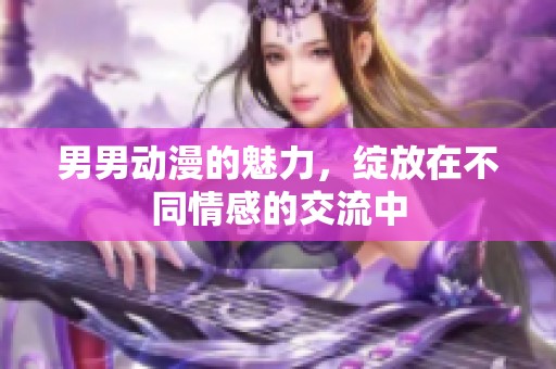 男男动漫的魅力，绽放在不同情感的交流中