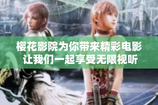 樱花影院为你带来精彩电影 让我们一起享受无限视听盛宴
