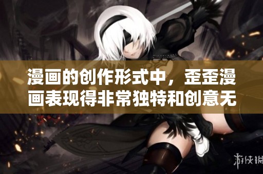 漫画的创作形式中，歪歪漫画表现得非常独特和创意无限
