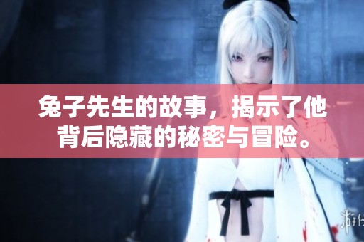 兔子先生的故事，揭示了他背后隐藏的秘密与冒险。