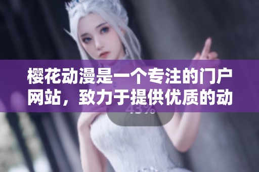 樱花动漫是一个专注的门户网站，致力于提供优质的动漫内容和资讯