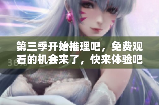 第三季开始推理吧，免费观看的机会来了，快来体验吧！
