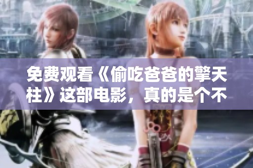 免费观看《偷吃爸爸的擎天柱》这部电影，真的是个不错的选择吗