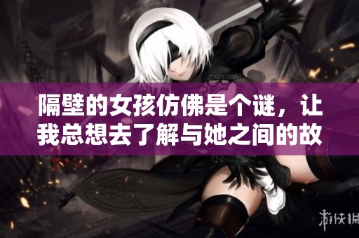 隔壁的女孩仿佛是个谜，让我总想去了解与她之间的故事