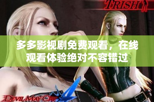 多多影视剧免费观看，在线观看体验绝对不容错过