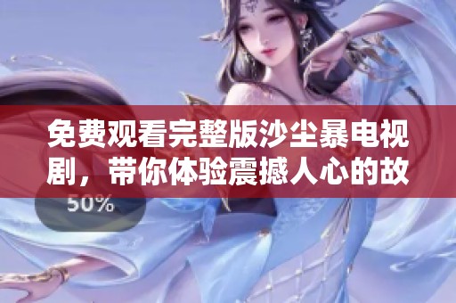 免费观看完整版沙尘暴电视剧，带你体验震撼人心的故事与风暴。