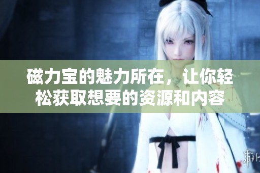 磁力宝的魅力所在，让你轻松获取想要的资源和内容