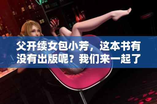 父开续女包小芳，这本书有没有出版呢？我们来一起了解一下它的出版信息。