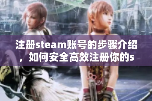 注册steam账号的步骤介绍，如何安全高效注册你的steam账号