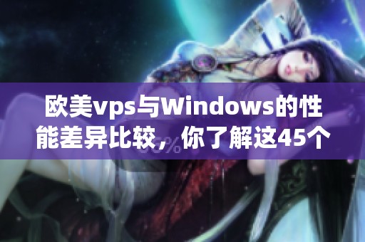 欧美vps与Windows的性能差异比较，你了解这45个要点吗
