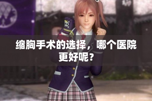 缩胸手术的选择，哪个医院更好呢？