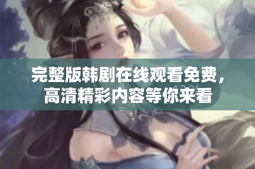 完整版韩剧在线观看免费，高清精彩内容等你来看