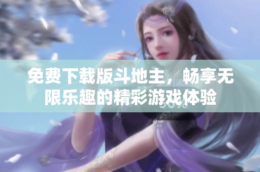 免费下载版***，畅享无限乐趣的精彩游戏体验