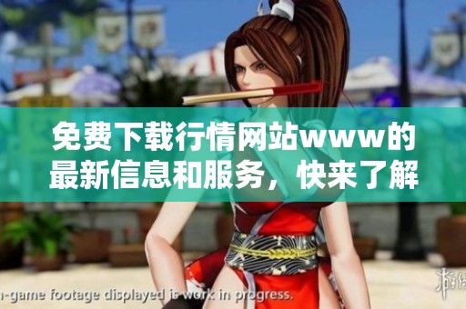 免费下载行情网站www的最新信息和服务，快来了解更多精彩内容吧