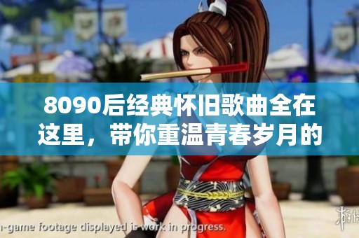 8090后经典怀旧歌曲全在这里，带你重温青春岁月的旋律与回忆