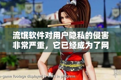 流氓软件对用户隐私的侵害非常严重，它已经成为了网络安全的一大隐忧