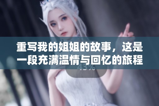 重写我的姐姐的故事，这是一段充满温情与回忆的旅程