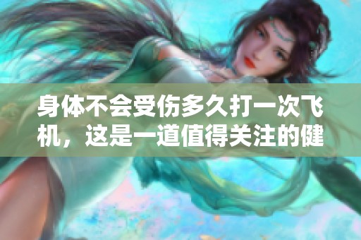 身体不会受伤多久打一次飞机，这是一道值得关注的健康问题