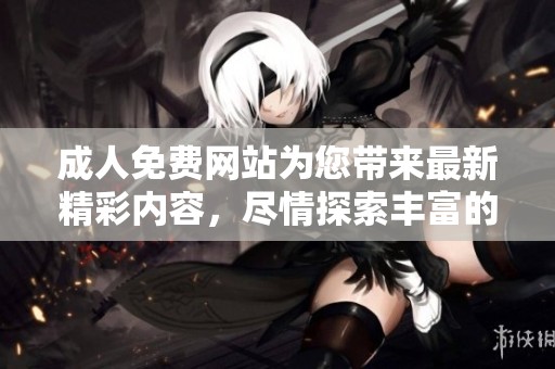 **免费网站为您带来最新精彩内容，尽情探索丰富的**娱乐资源