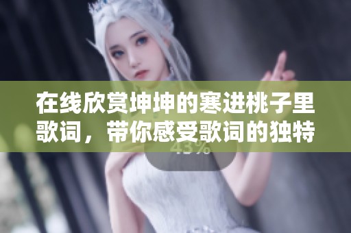 在线欣赏坤坤的寒进桃子里歌词，带你感受歌词的独特魅力