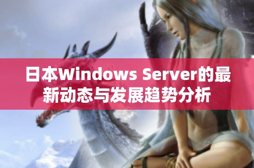 日本Windows Server的最新动态与发展趋势分析