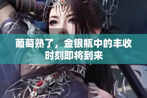 葡萄熟了，金银瓶中的丰收时刻即将到来
