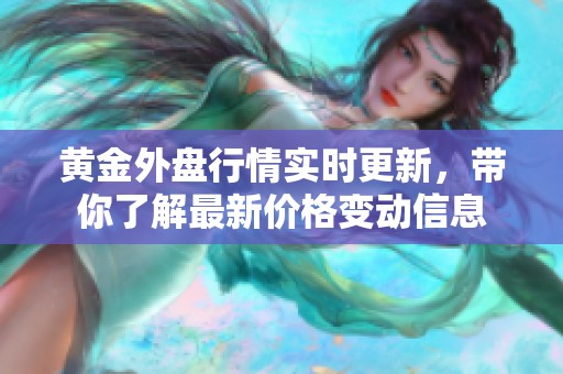 黄金外盘行情实时更新，带你了解最新价格变动信息