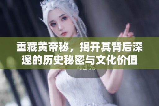 重藏黄帝秘，揭开其背后深邃的历史秘密与文化价值