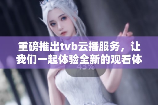 重磅推出tvb云播服务，让我们一起体验全新的观看体验