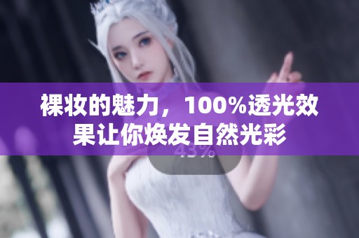 裸妆的魅力，100%透光效果让你焕发自然光彩