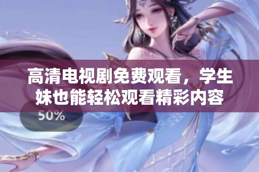 高清电视剧免费观看，学生妹也能轻松观看精彩内容