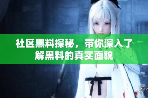 社区黑料探秘，带你深入了解黑料的真实面貌