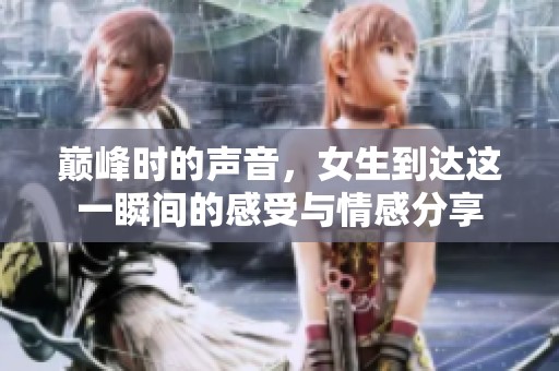 巅峰时的声音，女生到达这一瞬间的感受与情感分享