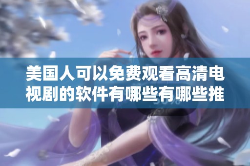 美国人可以免费观看高清电视剧的软件有哪些有哪些推荐吗