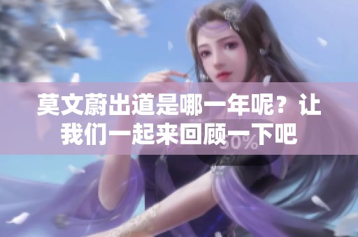 莫文蔚出道是哪一年呢？让我们一起来回顾一下吧