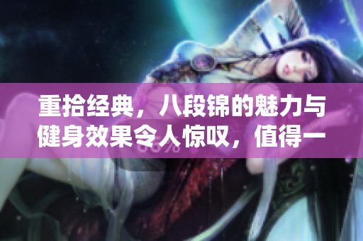 重拾经典，八段锦的魅力与健身效果令人惊叹，值得一试的传统养生法