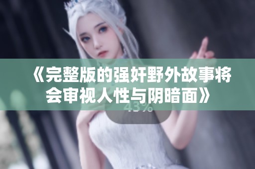 《完整版的强奸野外故事将会审视人性与阴暗面》