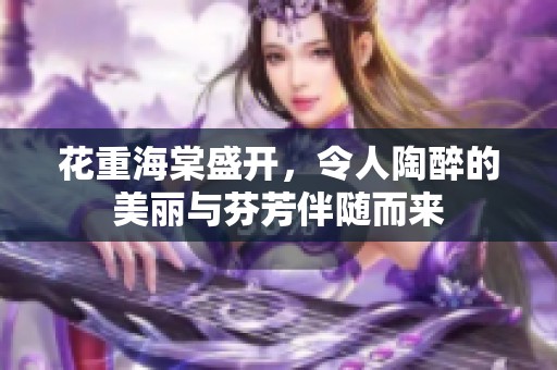 花重海棠盛开，令人陶醉的美丽与芬芳伴随而来