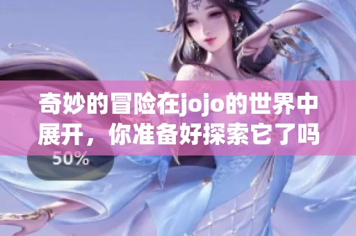 奇妙的冒险在jojo的世界中展开，你准备好探索它了吗
