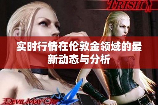 实时行情在伦敦金领域的最新动态与分析
