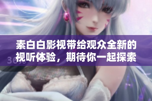素白白影视带给观众全新的视听体验，期待你一起探索更多精彩内容！