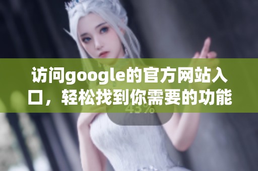 访问google的官方网站入口，轻松找到你需要的功能和服务