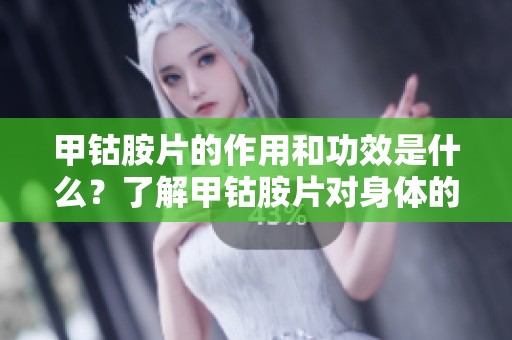 甲钴胺片的作用和功效是什么？了解甲钴胺片对身体的益处与效果。