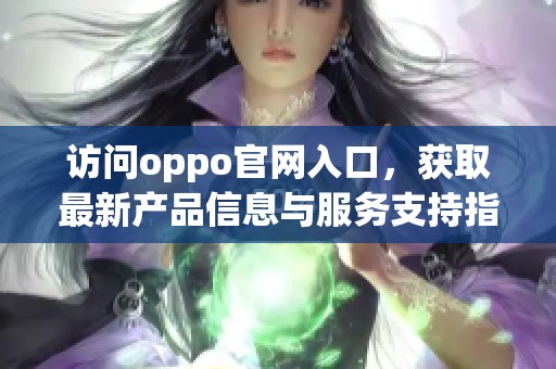 访问oppo官网入口，获取最新产品信息与服务支持指南