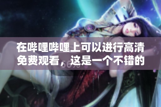 在哔哩哔哩上可以进行高清免费观看，这是一个不错的选择。