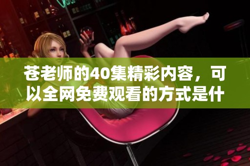 苍老师的40集精彩内容，可以全网免费观看的方式是什么呢