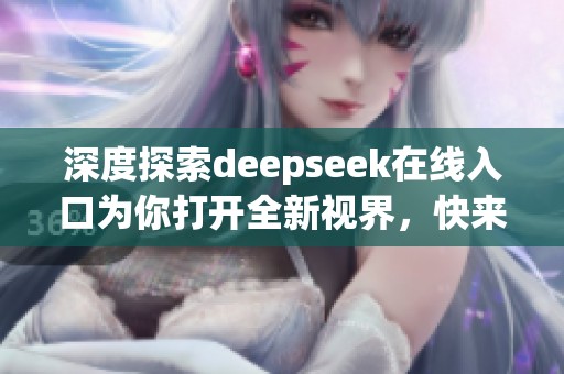 深度探索deepseek在线入口为你打开全新视界，快来体验吧！