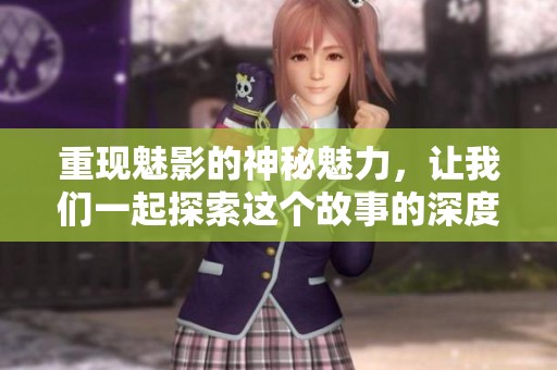 重现魅影的神秘魅力，让我们一起探索这个故事的深度与广度