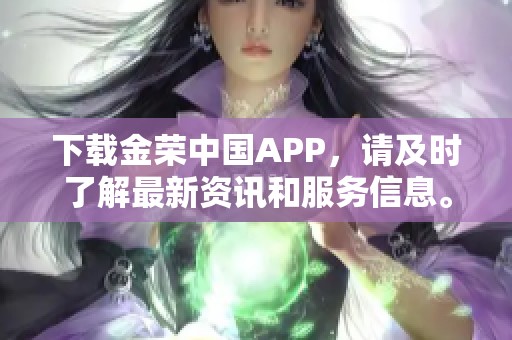 下载金荣中国APP，请及时了解最新资讯和服务信息。