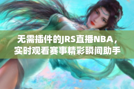 无需插件的JRS直播NBA，实时观看赛事精彩瞬间助手